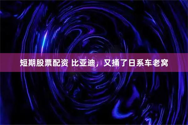 短期股票配资 比亚迪，又捅了日系车老窝