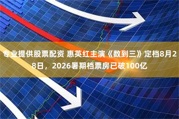 专业提供股票配资 惠英红主演《数到三》定档8月28日，2026暑期档票房已破100亿