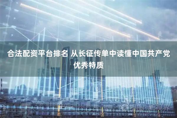 合法配资平台排名 从长征传单中读懂中国共产党优秀特质