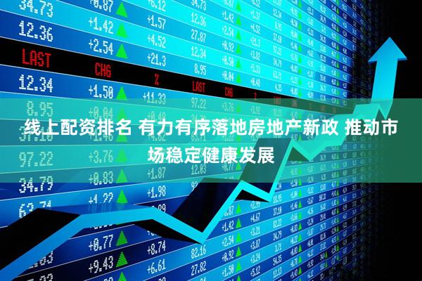 线上配资排名 有力有序落地房地产新政 推动市场稳定健康发展